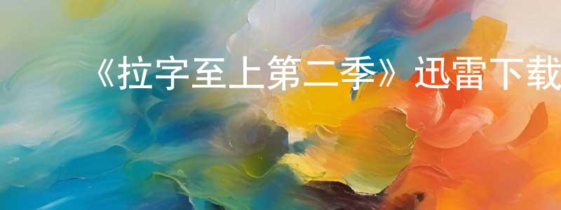 陈宇华的动漫综艺大全,《拉字至上第二季》迅雷下载/在线观看-都市情感-美剧天堂
